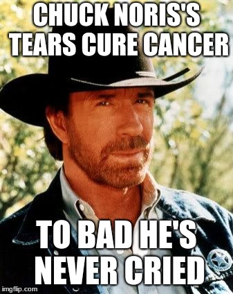They Have Found The Cure, Sadly... | CHUCK NORIS'S TEARS CURE CANCER; TO BAD HE'S NEVER CRIED | image tagged in memes,chuck norris,funny,cancer | made w/ Imgflip meme maker