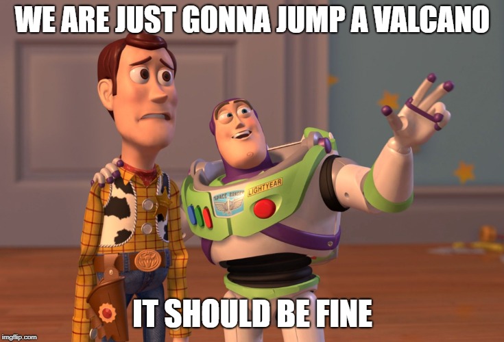 X, X Everywhere Meme | WE ARE JUST GONNA JUMP A VALCANO; IT SHOULD BE FINE | image tagged in memes,x x everywhere | made w/ Imgflip meme maker