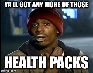 Yall Got Anymore Of | YA’LL GOT ANY MORE OF THOSE; HEALTH PACKS | image tagged in yall got anymore of,AdviceAnimals | made w/ Imgflip meme maker