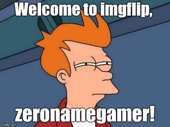 Futurama Fry Meme | Welcome to imgflip, zeronamegamer! | image tagged in memes,futurama fry | made w/ Imgflip meme maker