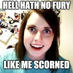 Crazy Girlfriend | HELL HATH NO FURY LIKE ME SCORNED | image tagged in crazy girlfriend | made w/ Imgflip meme maker