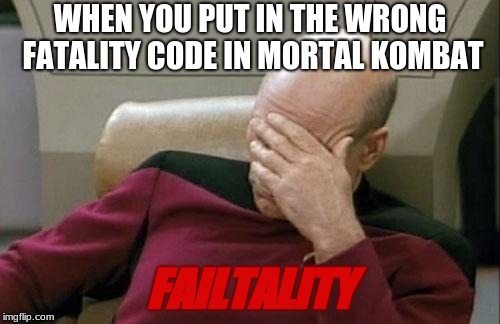 Facepalm Picard Kombat | WHEN YOU PUT IN THE WRONG FATALITY CODE IN MORTAL KOMBAT; FAILTALITY | image tagged in memes,captain picard facepalm,mortal kombat,fatality mortal kombat,gaming,star trek face palm | made w/ Imgflip meme maker