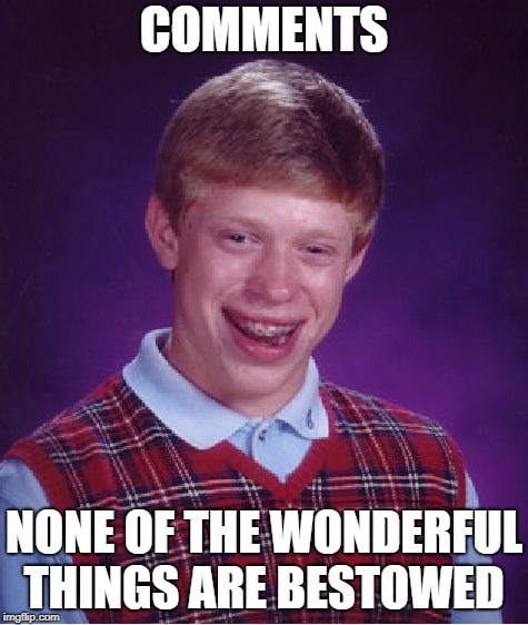Bad Luck Brian Meme | COMMENTS NONE OF THE WONDERFUL THINGS ARE BESTOWED | image tagged in memes,bad luck brian | made w/ Imgflip meme maker