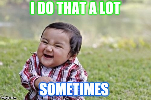 Evil Toddler Meme | I DO THAT A LOT SOMETIMES | image tagged in memes,evil toddler | made w/ Imgflip meme maker
