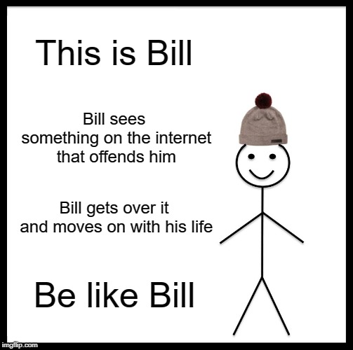 Be Like Bill Meme | This is Bill; Bill sees something on the internet that offends him; Bill gets over it and moves on with his life; Be like Bill | image tagged in memes,be like bill | made w/ Imgflip meme maker