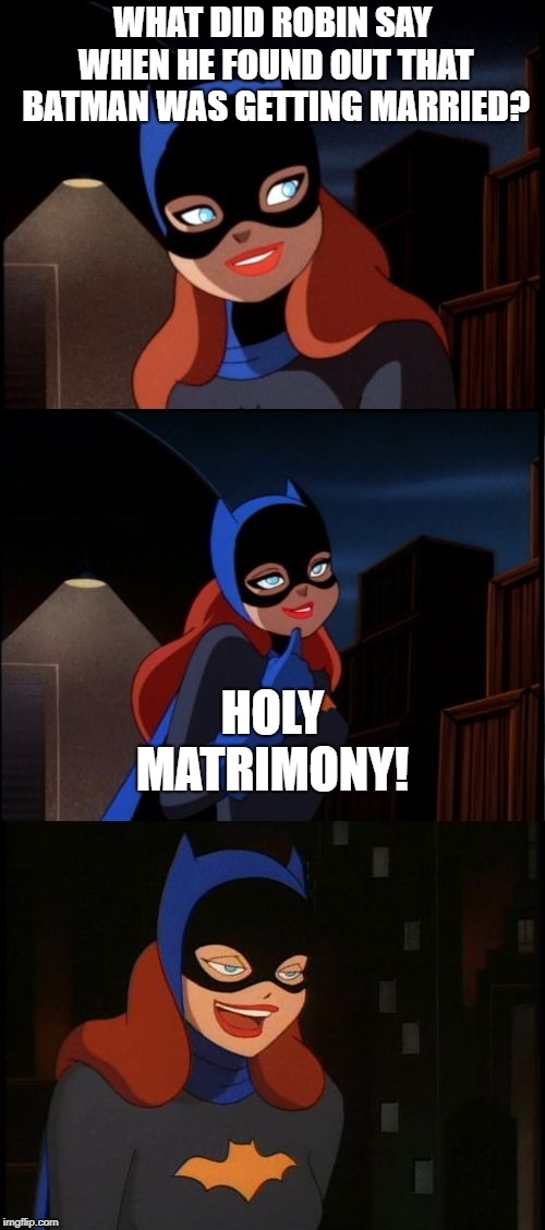 I test out my bad puns out on my sister and if she groans I know they are good | WHAT DID ROBIN SAY WHEN HE FOUND OUT THAT BATMAN WAS GETTING MARRIED? HOLY MATRIMONY! | image tagged in bad pun batgirl,marriage,memes,funny,batman and robin,holy | made w/ Imgflip meme maker