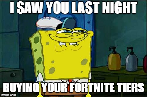 Don't You Squidward | I SAW YOU LAST NIGHT; BUYING YOUR FORTNITE TIERS | image tagged in memes,dont you squidward | made w/ Imgflip meme maker