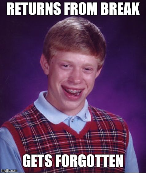Bad Luck Brian Meme | RETURNS FROM BREAK; GETS FORGOTTEN | image tagged in memes,bad luck brian | made w/ Imgflip meme maker