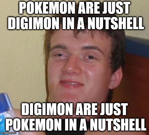 10 Guy | POKEMON ARE JUST DIGIMON IN A NUTSHELL; DIGIMON ARE JUST POKEMON IN A NUTSHELL | image tagged in memes,10 guy | made w/ Imgflip meme maker