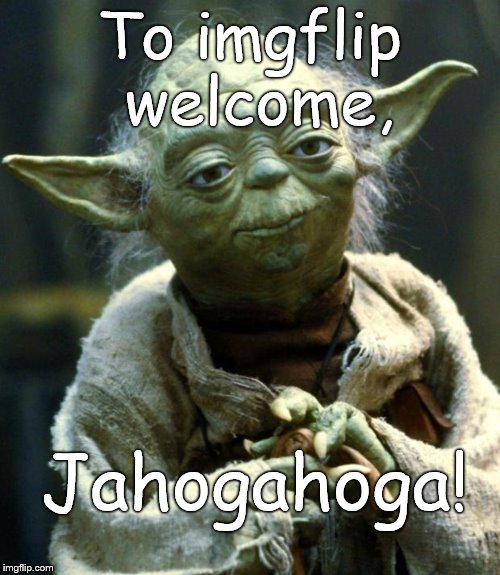 Star Wars Yoda Meme | To imgflip welcome, Jahogahoga! | image tagged in memes,star wars yoda | made w/ Imgflip meme maker