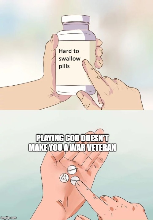 Hard To Swallow Pills | PLAYING COD DOESN'T MAKE YOU A WAR VETERAN | image tagged in memes,hard to swallow pills,call of duty,gaming,war | made w/ Imgflip meme maker