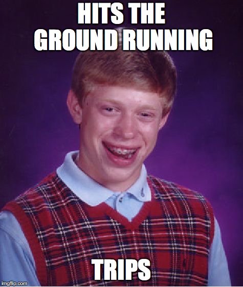 Bad Luck Brian | HITS THE GROUND RUNNING; TRIPS | image tagged in memes,bad luck brian | made w/ Imgflip meme maker
