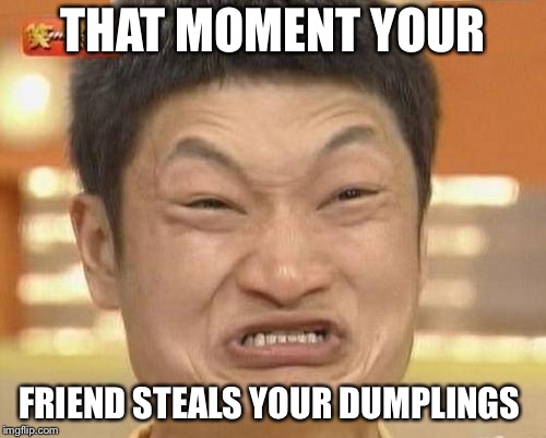 Impossibru Guy Original Meme | THAT MOMENT YOUR; FRIEND STEALS YOUR DUMPLINGS | image tagged in memes,impossibru guy original | made w/ Imgflip meme maker