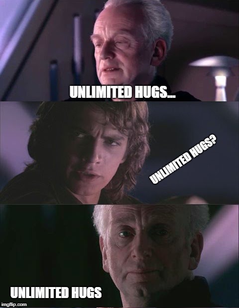 palpatine unnatural | UNLIMITED HUGS... UNLIMITED HUGS? UNLIMITED HUGS | image tagged in palpatine unnatural | made w/ Imgflip meme maker