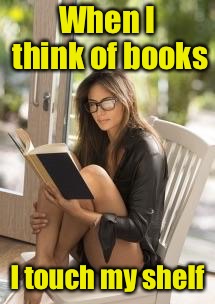 Read all about it | When I think of books; I touch my shelf | image tagged in smart is sexy,memes,reading,hot girl | made w/ Imgflip meme maker