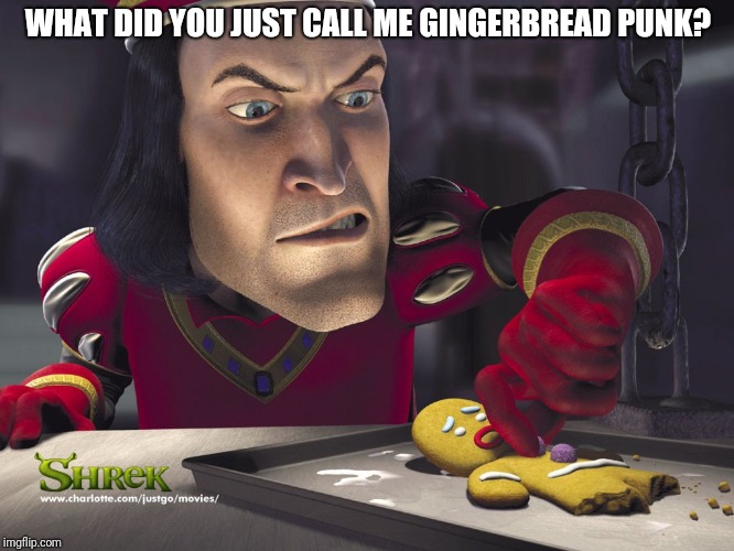Lord Farquad | WHAT DID YOU JUST CALL ME GINGERBREAD PUNK? | image tagged in lord farquad | made w/ Imgflip meme maker