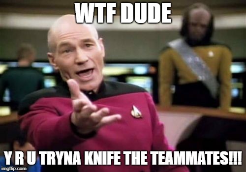 Picard Wtf | WTF DUDE; Y R U TRYNA KNIFE THE TEAMMATES!!! | image tagged in memes,picard wtf | made w/ Imgflip meme maker