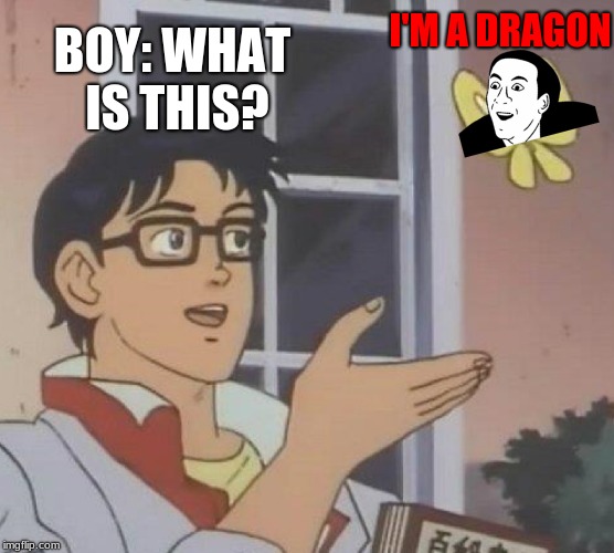 Is This A Pigeon | I'M A DRAGON; BOY: WHAT IS THIS? | image tagged in memes,is this a pigeon | made w/ Imgflip meme maker
