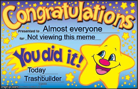 Happy Star Congratulations Meme |  Almost everyone; Not viewing this meme; Today; Trashbuilder | image tagged in memes,happy star congratulations | made w/ Imgflip meme maker