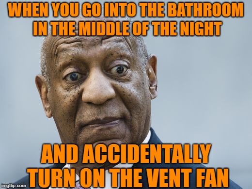 WHEN YOU GO INTO THE BATHROOM IN THE MIDDLE OF THE NIGHT; AND ACCIDENTALLY TURN ON THE VENT FAN | image tagged in wide eyes | made w/ Imgflip meme maker