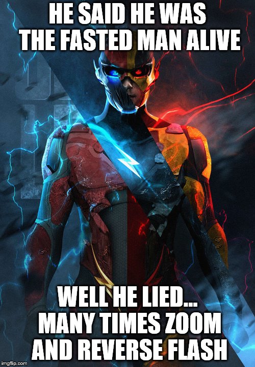 Flash, Zoom, Reverse Flash | HE SAID HE WAS THE FASTED MAN ALIVE; WELL HE LIED... MANY TIMES ZOOM AND REVERSE FLASH | image tagged in flash,cw,zoom,reverse flash | made w/ Imgflip meme maker