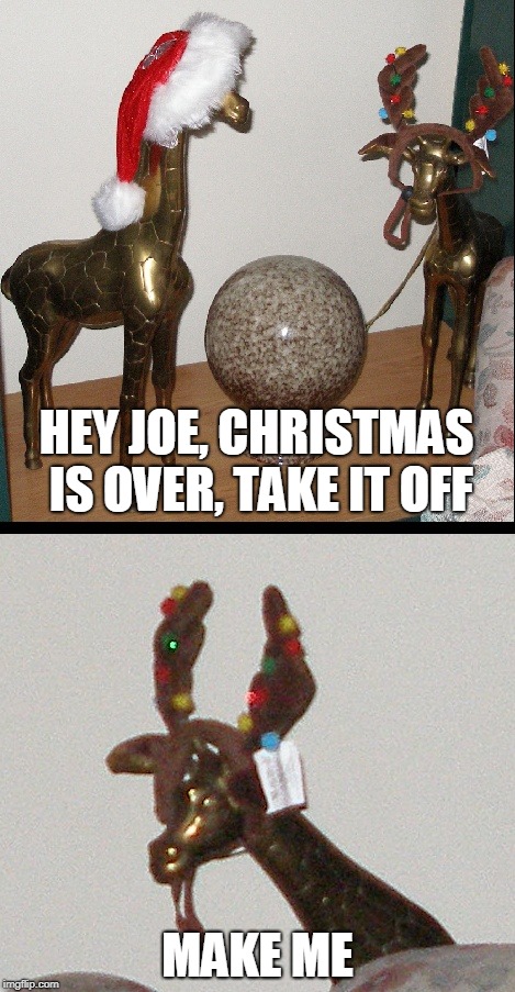 It's middle of January | HEY JOE, CHRISTMAS IS OVER, TAKE IT OFF; MAKE ME | image tagged in christmas,funny,that face you make when | made w/ Imgflip meme maker