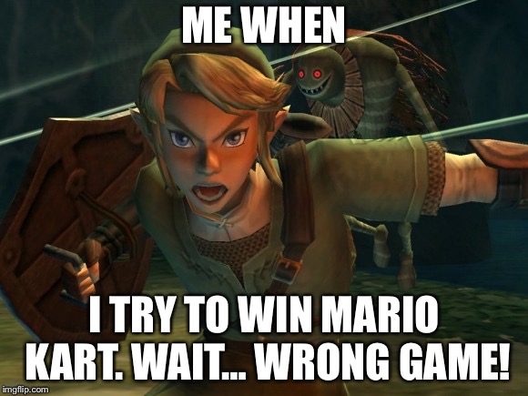Link Legend of Zelda Yelling | ME WHEN; I TRY TO WIN MARIO KART. WAIT… WRONG GAME! | image tagged in link legend of zelda yelling | made w/ Imgflip meme maker