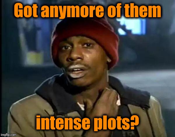 Y'all Got Any More Of That Meme | Got anymore of them intense plots? | image tagged in memes,y'all got any more of that | made w/ Imgflip meme maker