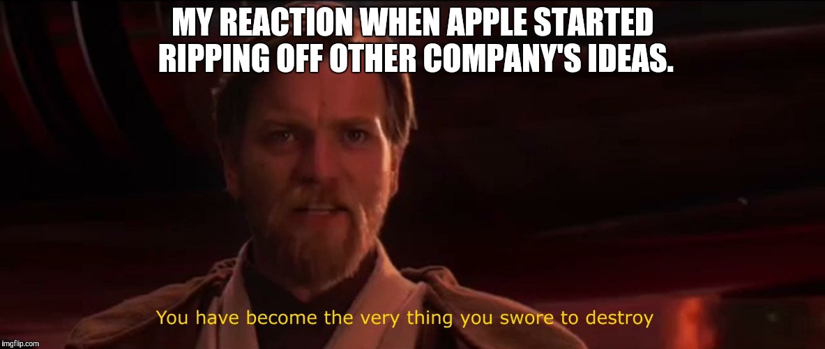 You have become the very thing you swore to destroy | MY REACTION WHEN APPLE STARTED RIPPING OFF OTHER COMPANY'S IDEAS. | image tagged in you have become the very thing you swore to destroy,apple,apple inc,star wars,obi wan kenobi | made w/ Imgflip meme maker