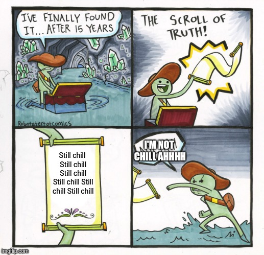 The Scroll Of Truth | I'M NOT CHILL AHHHH; Still chill Still chill Still chill Still chill Still chill Still chill | image tagged in memes,the scroll of truth | made w/ Imgflip meme maker