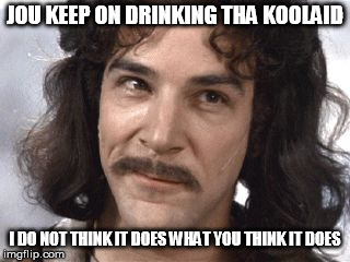 I Do Not Think That Means What You Think It Means | JOU KEEP ON DRINKING THA KOOLAID; I DO NOT THINK IT DOES WHAT YOU THINK IT DOES | image tagged in i do not think that means what you think it means | made w/ Imgflip meme maker
