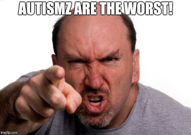 angry guy | AUTISMZ ARE THE WORST! | image tagged in angry guy | made w/ Imgflip meme maker