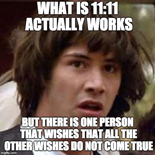 11:11 Conspiracy | WHAT IS 11:11 ACTUALLY WORKS; BUT THERE IS ONE PERSON THAT WISHES THAT ALL THE OTHER WISHES DO NOT COME TRUE | image tagged in memes,conspiracy keanu,1111 | made w/ Imgflip meme maker