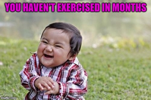 Evil Toddler Meme | YOU HAVEN'T EXERCISED IN MONTHS | image tagged in memes,evil toddler | made w/ Imgflip meme maker