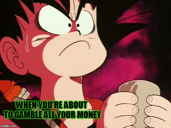 All or nothing | WHEN YOU'RE ABOUT TO GAMBLE ALL YOUR MONEY | image tagged in risk,anime,dragon ball,goku,bet,broke | made w/ Imgflip meme maker