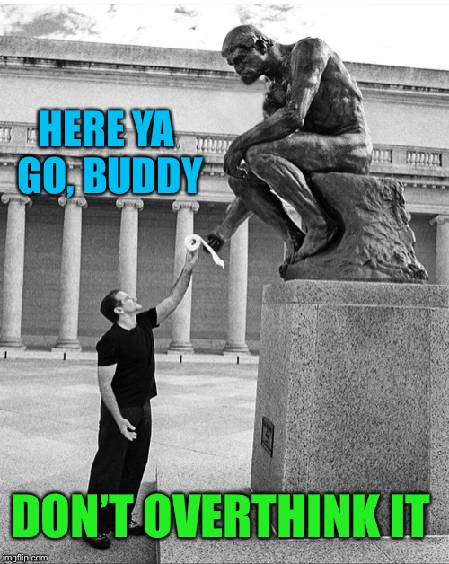 The Stinker | HERE YA GO, BUDDY; DON’T OVERTHINK IT | image tagged in the thinker,statue,robin williams,black and white,funny memes | made w/ Imgflip meme maker