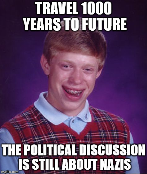 Bad Luck Brian Meme | TRAVEL 1000 YEARS TO FUTURE; THE POLITICAL DISCUSSION IS STILL ABOUT NAZIS | image tagged in memes,bad luck brian | made w/ Imgflip meme maker