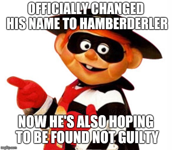 Hamberder | OFFICIALLY CHANGED HIS NAME TO HAMBERDERLER; NOW HE'S ALSO HOPING TO BE FOUND NOT GUILTY | image tagged in funny trump meme | made w/ Imgflip meme maker