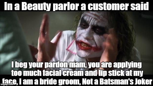 And everybody loses their minds | In a Beauty parlor a customer said; I beg your pardon mam, you are applying too much facial cream and lip stick at my face, I am a bride groom, Not a Batsman's Joker | image tagged in memes,and everybody loses their minds | made w/ Imgflip meme maker