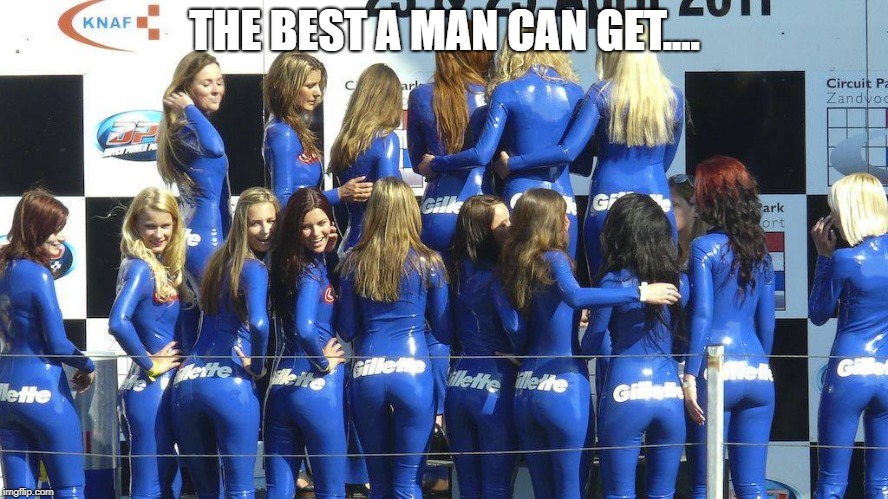 Gillette | THE BEST A MAN CAN GET.... | image tagged in gillette,memes | made w/ Imgflip meme maker