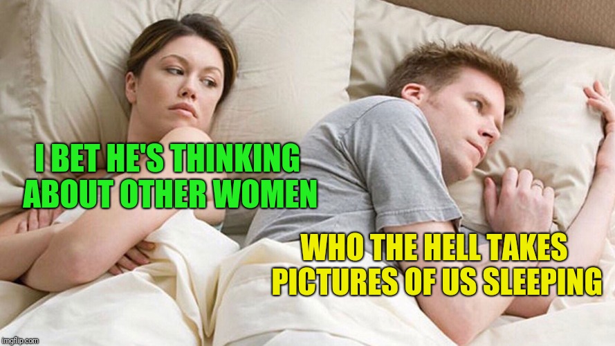 couple in bed | I BET HE'S THINKING ABOUT OTHER WOMEN; WHO THE HELL TAKES PICTURES OF US SLEEPING | image tagged in couple in bed | made w/ Imgflip meme maker