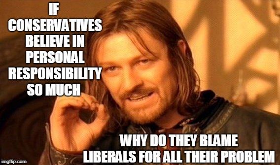 One Does Not Simply Meme | IF CONSERVATIVES BELIEVE IN PERSONAL RESPONSIBILITY SO MUCH; WHY DO THEY BLAME LIBERALS FOR ALL THEIR PROBLEM | image tagged in memes,one does not simply | made w/ Imgflip meme maker