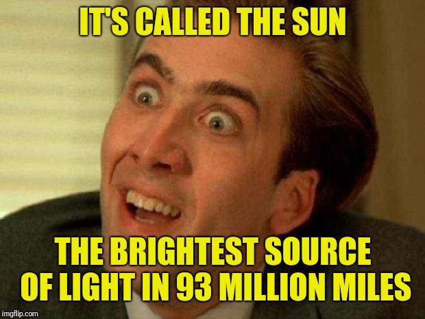 Nicolas cage | IT'S CALLED THE SUN THE BRIGHTEST SOURCE OF LIGHT IN 93 MILLION MILES | image tagged in nicolas cage | made w/ Imgflip meme maker