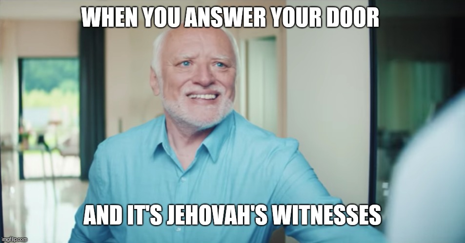 WHEN YOU ANSWER YOUR DOOR; AND IT'S JEHOVAH'S WITNESSES | image tagged in hide the pain harold,unwanted visiters,jehovah's witness | made w/ Imgflip meme maker