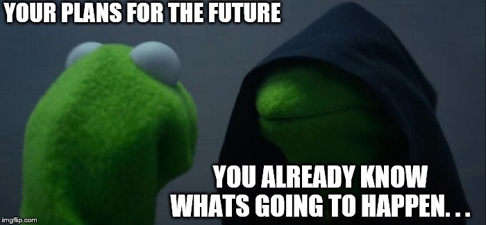 Evil Kermit Meme | YOUR PLANS FOR THE FUTURE; YOU ALREADY KNOW WHATS GOING TO HAPPEN. . . | image tagged in memes,evil kermit | made w/ Imgflip meme maker