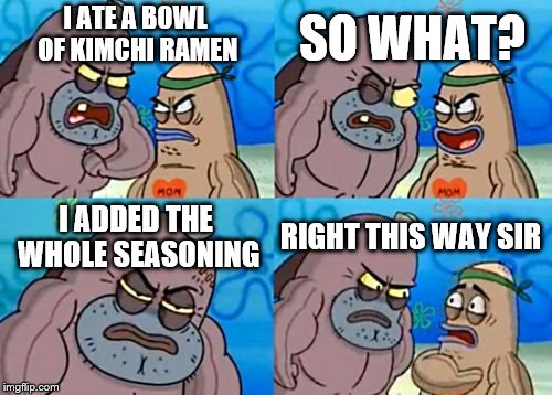 How Tough Are You | SO WHAT? I ATE A BOWL OF KIMCHI RAMEN; I ADDED THE WHOLE SEASONING; RIGHT THIS WAY SIR | image tagged in memes,how tough are you | made w/ Imgflip meme maker