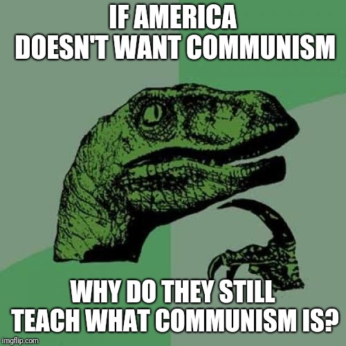 Philosoraptor Meme | IF AMERICA DOESN'T WANT COMMUNISM; WHY DO THEY STILL TEACH WHAT COMMUNISM IS? | image tagged in memes,philosoraptor | made w/ Imgflip meme maker
