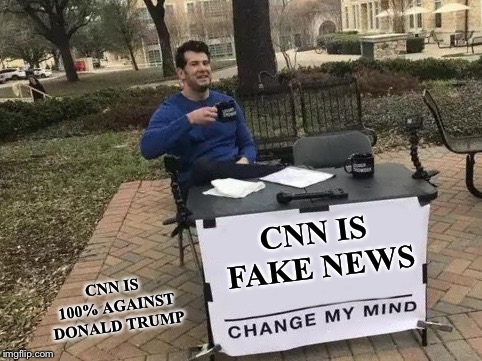 Change My Mind Meme | CNN IS FAKE NEWS; CNN IS 100% AGAINST DONALD TRUMP | image tagged in change my mind | made w/ Imgflip meme maker