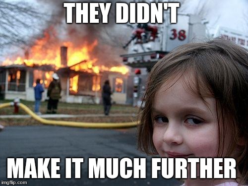 Disaster Girl Meme | THEY DIDN'T MAKE IT MUCH FURTHER | image tagged in memes,disaster girl | made w/ Imgflip meme maker