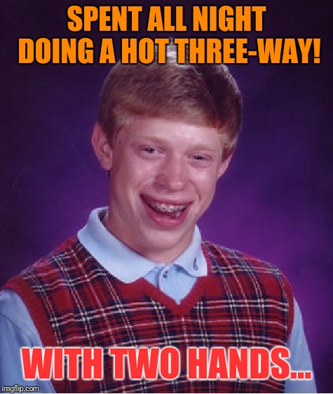 Bad Luck Brian Meme | SPENT ALL NIGHT DOING A HOT THREE-WAY! WITH TWO HANDS... | image tagged in memes,bad luck brian | made w/ Imgflip meme maker